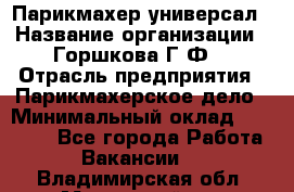 Парикмахер-универсал › Название организации ­ Горшкова Г.Ф. › Отрасль предприятия ­ Парикмахерское дело › Минимальный оклад ­ 40 000 - Все города Работа » Вакансии   . Владимирская обл.,Муромский р-н